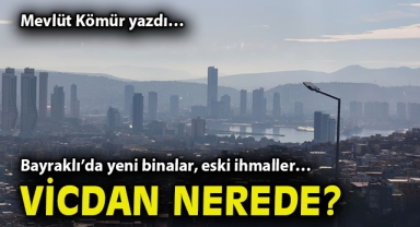 Bayraklı’da yeni binalar, eski ihmaller… Vicdan nerede?