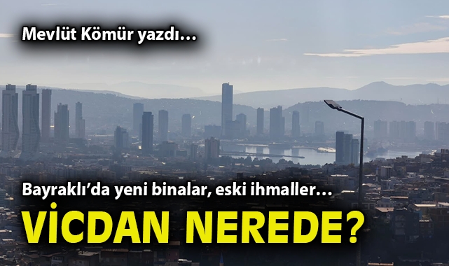 Bayraklı’da yeni binalar, eski ihmaller… Vicdan nerede?