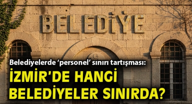Belediyelerde ‘personel’ sınırı tartışması: İzmir’de hangi belediyeler sınırda?