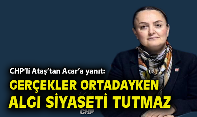 CHP’li Ataş’tan Acar’a yanıt: Gerçekler ortadayken algı siyaseti tutmaz