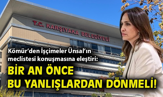 Kömür’den İşçimeler Ünsal’a eleştiri: Bir an önce bu yanlışlardan dönmeli!