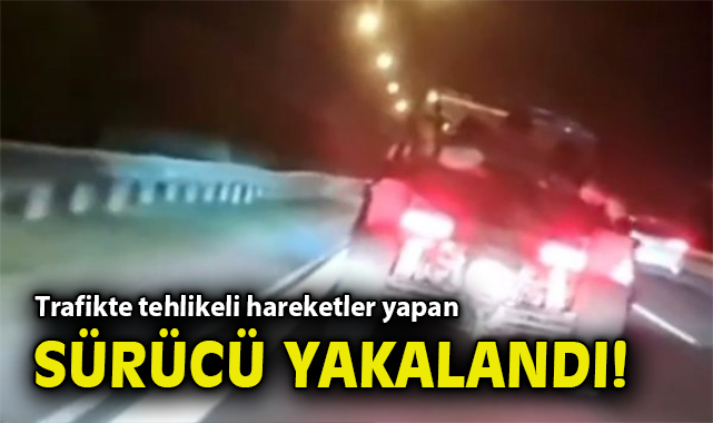 Trafikte tehlikeli hareketler yapan sürücü yakalandı