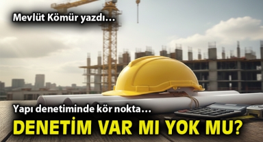 Yapı denetiminde kör nokta… Denetim var mı, yok mu?