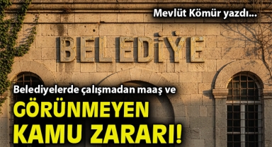 Belediyelerde çalışmadan maaş ve görünmeyen kamu zararı!