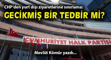 CHP’den yurt dışı ziyaretlerine sınırlama: Gecikmiş bir tedbir mi?