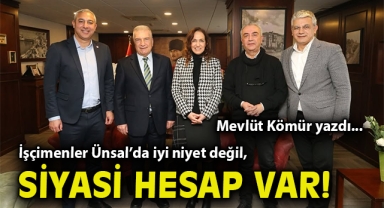 İşçimenler Ünsal’da iyi niyet değil, siyasi hesap var!