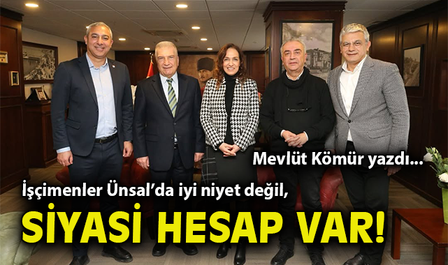 İşçimenler Ünsal’da iyi niyet değil, siyasi hesap var!