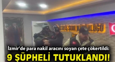 İzmir'de para nakil aracını soyan çete çökertildi: 9 şüpheli tutuklandı