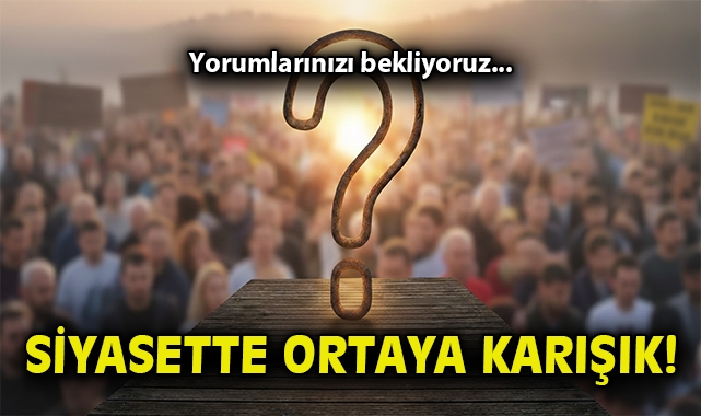 Siyasette ortaya karışık!
