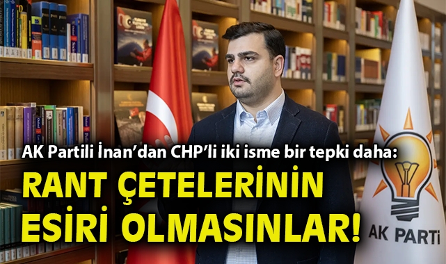 AK Partili İnan'dan CHP'li iki isme bir tepki daha: Rant çetelerinin esiri olmasınlar!