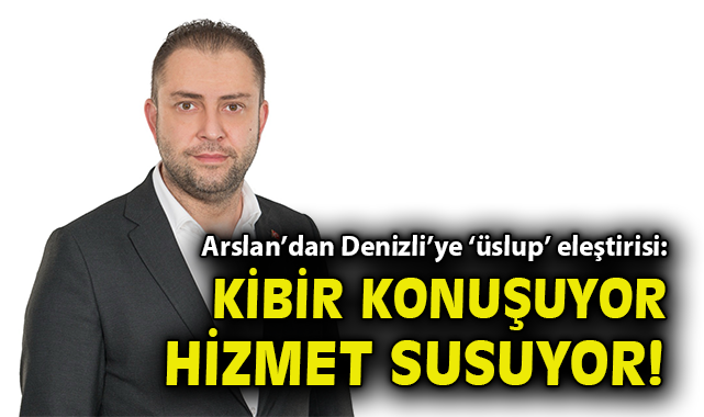 Arslan’dan Denizli’ye ‘üslup’ eleştirisi: Kibir konuşuyor, hizmet susuyor!