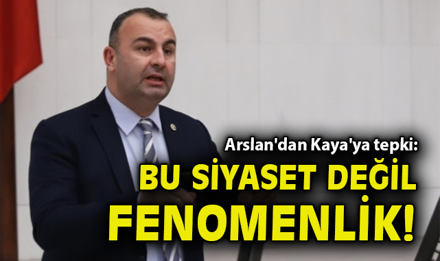 Arslan'dan Kaya'ya tepki: Bu siyaset değil fenomenlik! 