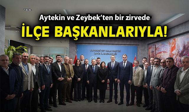 Aytekin ve Zeybek'ten bir zirvede ilçe başkanlarıyla!