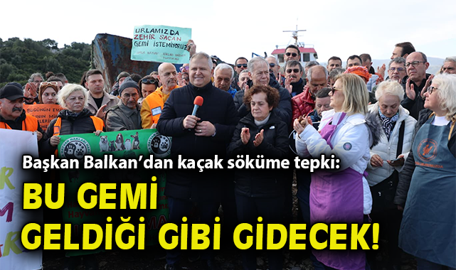 Başkan Balkan'dan kaçak söküme tepki: Bu gemi geldiği gibi gidecek!