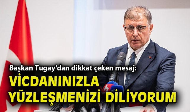 Başkan Tugay'dan dikkat çeken mesaj: Vicdanınızla yüzleşmenizi diliyorum