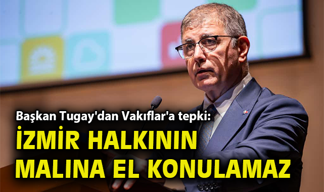 Başkan Tugay'dan Vakıflar'a tepki: İzmir halkının malına el konulamaz