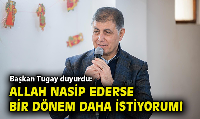 Başkan Tugay duyurdu: Allah nasip ederse bir dönem daha istiyorum!