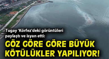 Başkan Tugay 'Körfez'deki görüntüleri paylaştı ve isyan etti: Göz göre göre büyük kötülükler yapılıyor!