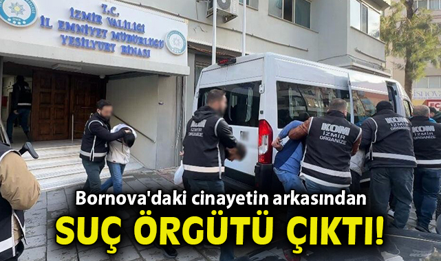 Bornova'daki cinayetin arkasından suç örgütü çıktı: 16 tutuklama