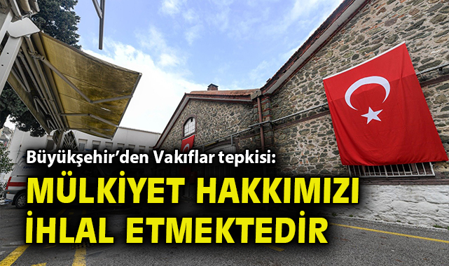 Büyükşehir'den Vakıflara tepki: Mülkiyet hakkımızı ihlal etmektedir