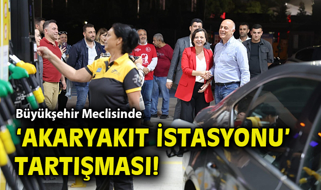 Büyükşehir Meclisinde ‘akaryakıt istasyonu’ tartışması!