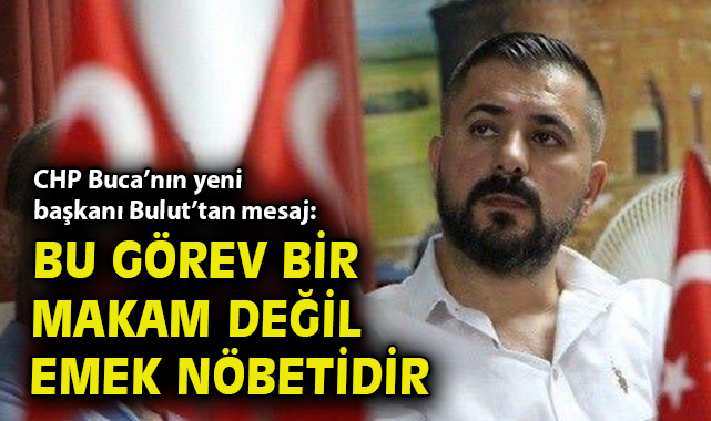 CHP Buca’nın yeni Başkanı Bulut’tan mesaj: Bu görev bir makam değil emek nöbetidir