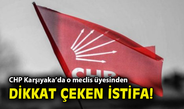 CHP Karşıyaka'da o meclis üyesinden dikkat çeken istifa!