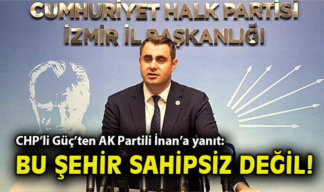CHP’li Güç’ten AK Partili İnan’a yanıt: Bu şehir sahipsiz değil!