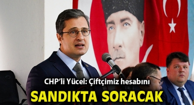 CHP’li Yücel: Çiftçimiz hesabını sandıkta soracak