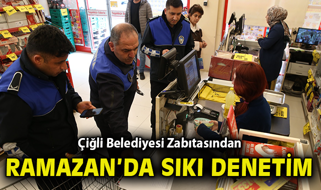 Çiğli Belediyesi Zabıtasından Ramazan’da Sıkı Denetim