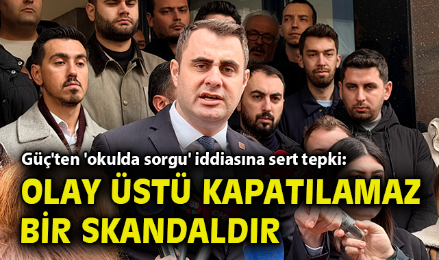 Güç'ten 'okulda sorgu' iddiasına sert tepki: Olay üstü kapatılamaz bir skandaldır