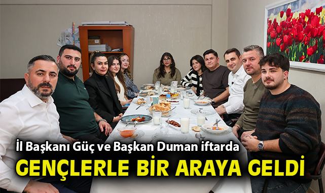 İl Başkanı Güç ve Başkan Duman iftarda gençlerle bir araya geldi