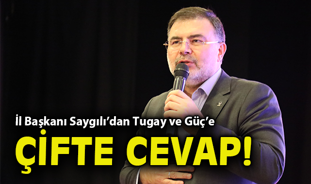 İl Başkanı Saygılı’dan Tugay ve Güç’e çifte cevap!