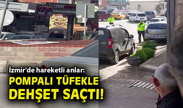 İzmir'de hareketli anlar: Pompalı tüfekle güpegündüz yaylım ateşi açtı