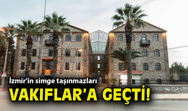 İzmir'in simge taşınmazları Vakıflar'a geçti!