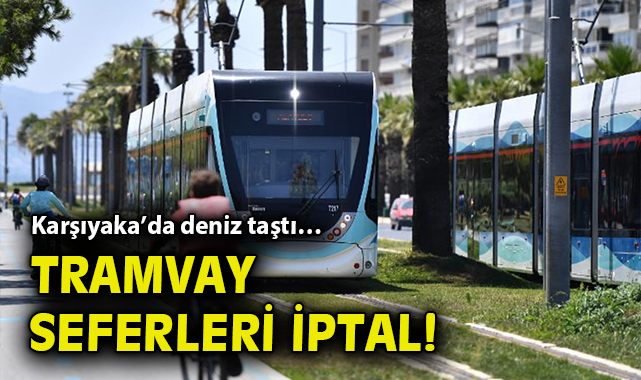 Karşıyaka’da deniz taştı… Tramvay seferleri iptal!
