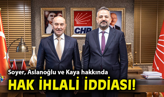 Soyer, Aslanoğlu ve Kaya hakkında hak ihlali iddiası!