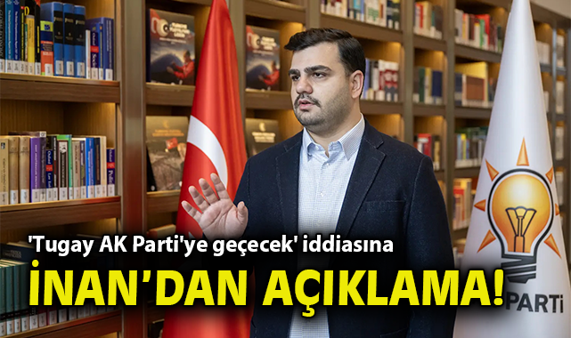 'Tugay AK Parti'ye geçecek' iddiasına İnan'dan açıklama!