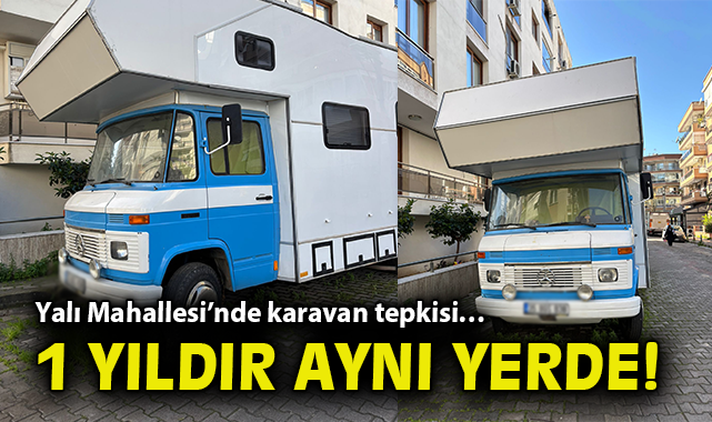 Yalı Mahallesi’nde karavan tepkisi… 1 yıldır aynı yerde!