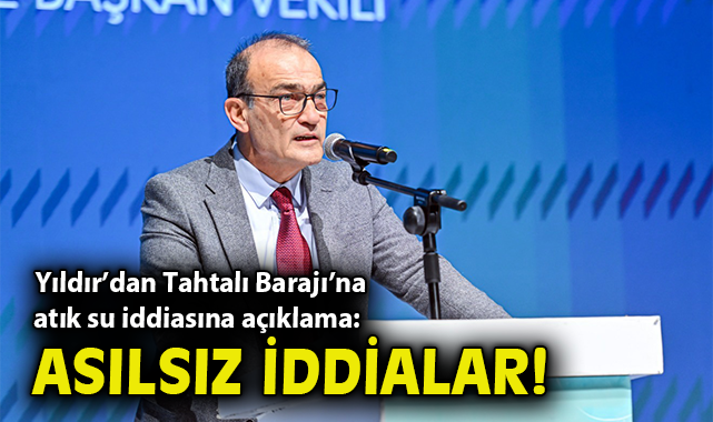 Yıldır’dan Tahtalı Barajı’na atık su iddiasına açıklama: Asılsız iddialar!