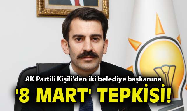 AK Partili Kişili'den iki belediye başkanına '8 Mart' tepkisi!