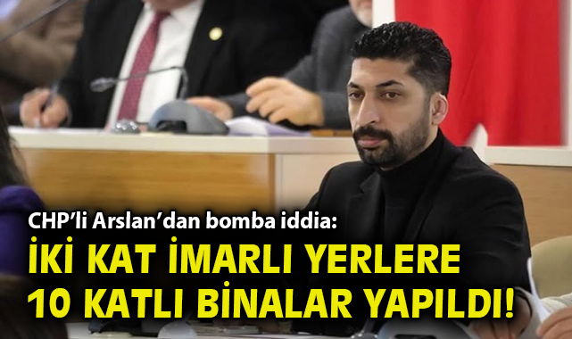 Arslan’dan bomba iddia: İki kat imarlı yerlere 10 katlı binalar yapıldı!