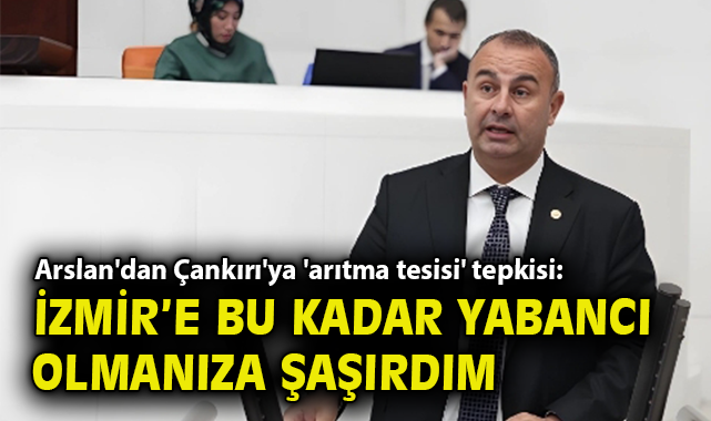Arslan'dan Çankırı'ya 'arıtma tesisi' tepkisi: İzmir’e bu kadar yabancı olmanıza şaşırdım.