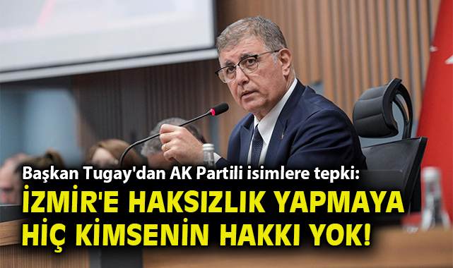 Başkan Tugay'dan AK Partili isimlere tepki: İzmir'e haksızlık yapmaya hiç kimsenin hakkı yok!