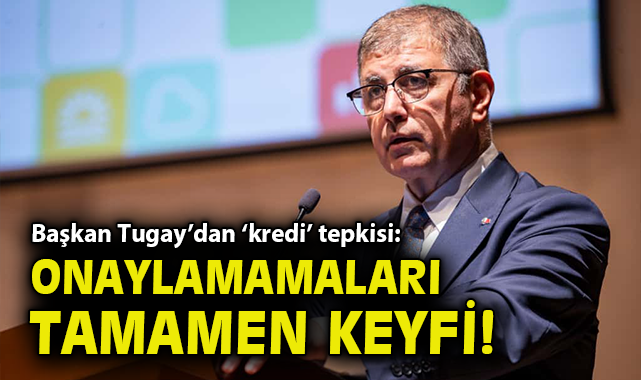 Başkan Tugay’dan ‘kredi’ tepkisi: Tamamen keyfi!