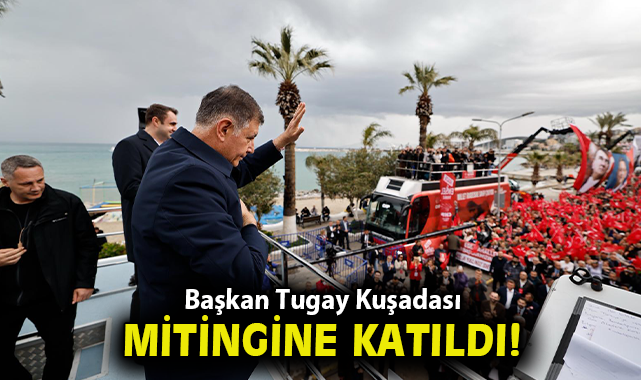 Başkan Tugay, Kuşadası mitingine katıldı