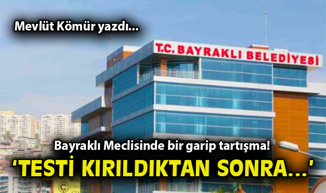 Bayraklı Meclisinde bir garip tartışma! ‘Testi kırıldıktan sonra…’