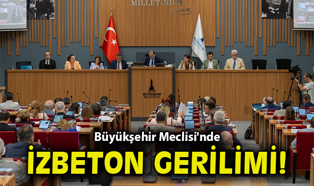 Büyükşehir Meclisi'nde İZBETON gerilimi!