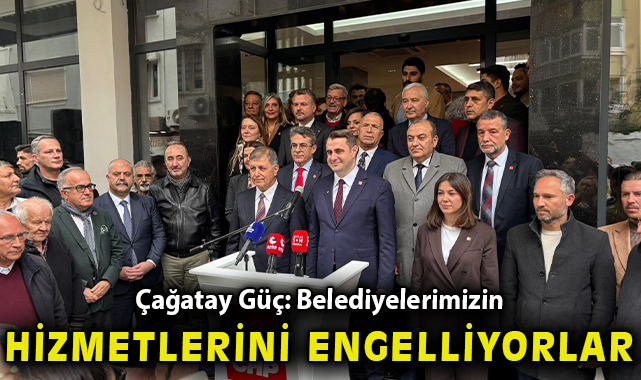 Çağatay Güç: “Belediyelerimizin hizmetlerini engelliyorlar” 