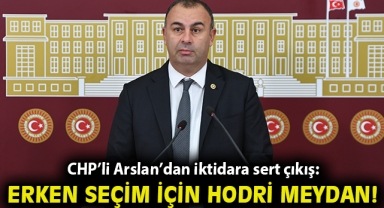 CHP’li Arslan’dan iktidara sert çıkış: “Erken seçim için hodri meydan!”